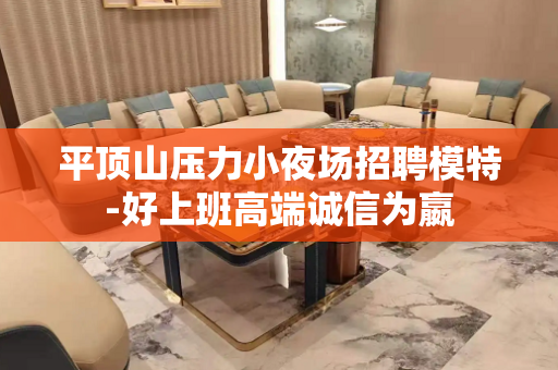 平顶山压力小夜场招聘模特-好上班高端诚信为嬴