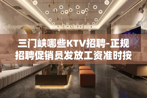 三门峡哪些KTV招聘-正规招聘促销员发放工资准时按点