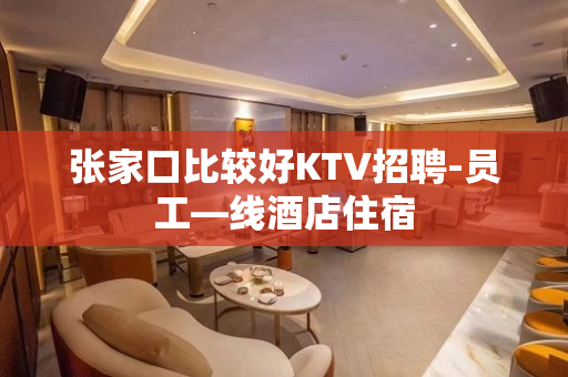 张家口比较好KTV招聘-员工—线酒店住宿