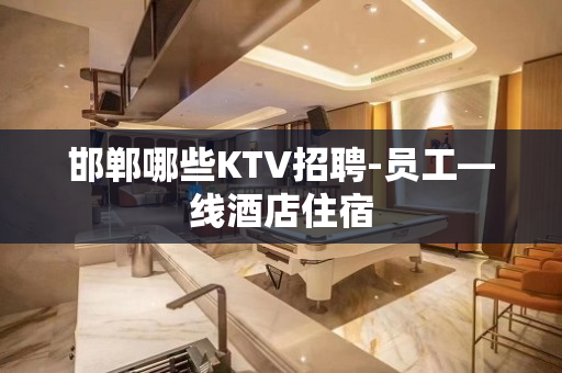 邯郸哪些KTV招聘-员工—线酒店住宿