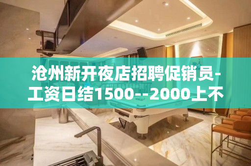 沧州新开夜店招聘促销员-工资日结1500--2000上不封顶