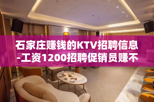石家庄赚钱的KTV招聘信息-工资1200招聘促销员赚不赚钱自 石家庄赚钱的KTV招聘信息-工资1200招聘促销员赚不赚钱自