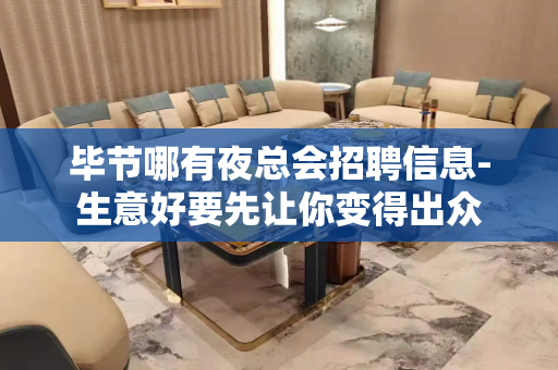 毕节哪有夜总会招聘信息-生意好要先让你变得出众