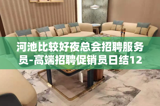河池比较好夜总会招聘服务员-高端招聘促销员日结1200-15