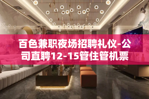 百色兼职夜场招聘礼仪-公司直聘12-15管住管机票