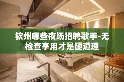 钦州哪些夜场招聘歌手-无检查享用才是硬道理