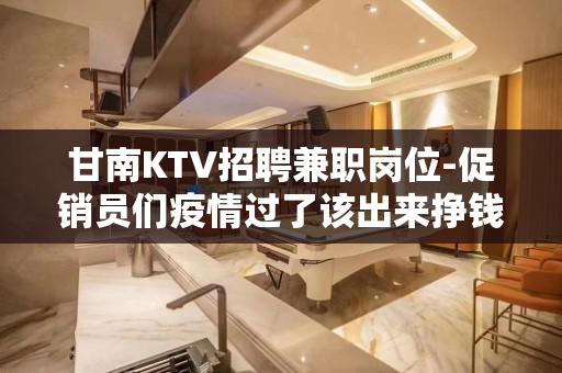甘南KTV招聘兼职岗位-促销员们疫情过了该出来挣钱了