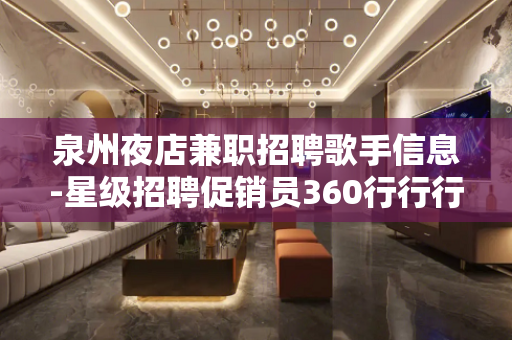 泉州夜店兼职招聘歌手信息-星级招聘促销员360行行行出状元 泉州夜店兼职招聘歌手信息-星级招聘促销员360行行行出状元