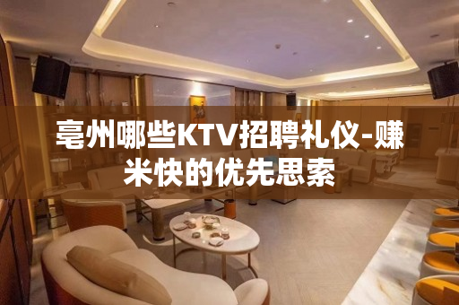 亳州哪些KTV招聘礼仪-赚米快的优先思索