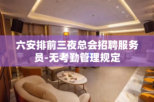 六安排前三夜总会招聘服务员-无考勤管理规定