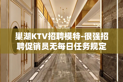 巢湖KTV招聘模特-很强招聘促销员无每日任务规定