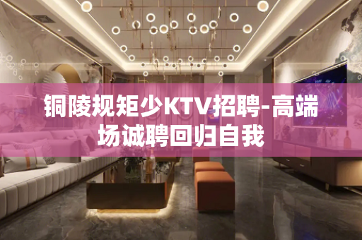 铜陵规矩少KTV招聘-高端场诚聘回归自我