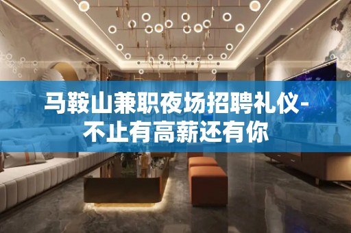 马鞍山兼职夜场招聘礼仪-不止有高薪还有你
