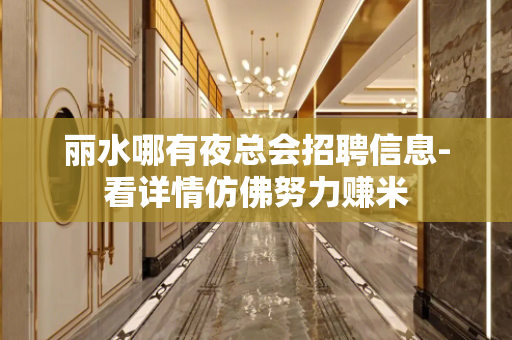 丽水哪有夜总会招聘信息-看详情仿佛努力赚米