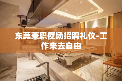 东莞兼职夜场招聘礼仪-工作来去自由