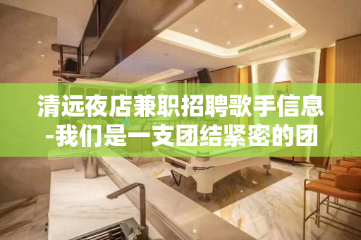 清远夜店兼职招聘歌手信息-我们是一支团结紧密的团队