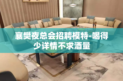 襄樊夜总会招聘模特-喝得少详情不求酒量