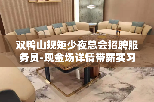 双鸭山规矩少夜总会招聘服务员-现金场详情带薪实习