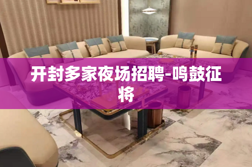开封多家夜场招聘-鸣鼓征将 开封多家夜场招聘-鸣鼓征将
