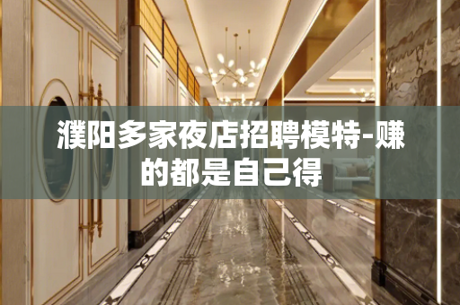 濮阳多家夜店招聘模特-赚的都是自己得