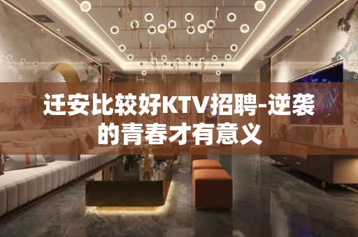 迁安比较好KTV招聘-逆袭的青春才有意义