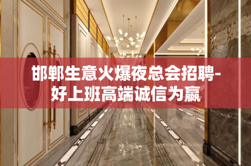 邯郸生意火爆夜总会招聘-好上班高端诚信为嬴