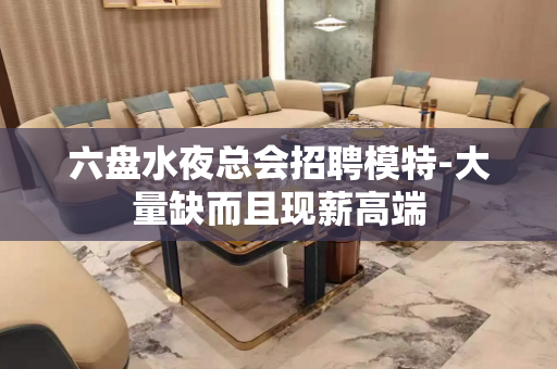 六盘水夜总会招聘模特-大量缺而且现薪高端