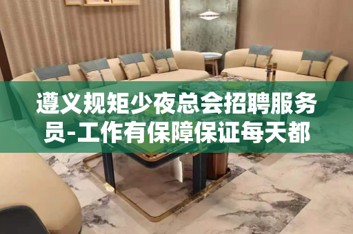 遵义规矩少夜总会招聘服务员-工作有保障保证每天都能上班