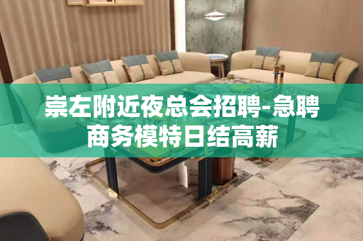 崇左附近夜总会招聘-急聘商务模特日结高薪