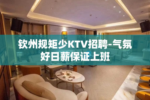钦州规矩少KTV招聘-气氛好日薪保证上班