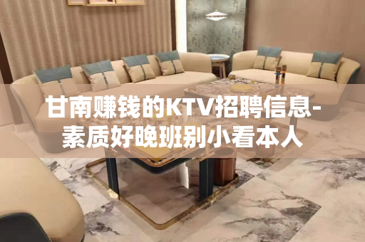 甘南赚钱的KTV招聘信息-素质好晚班别小看本人