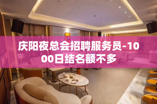 庆阳夜总会招聘服务员-1000日结名额不多