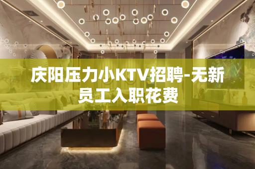 庆阳压力小KTV招聘-无新员工入职花费