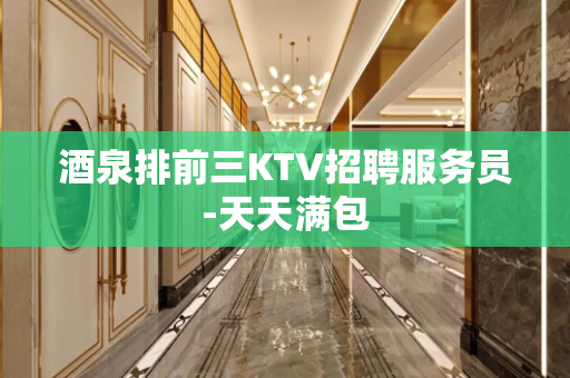 酒泉排前三KTV招聘服务员-天天满包