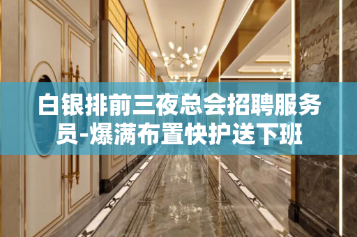 白银排前三夜总会招聘服务员-爆满布置快护送下班