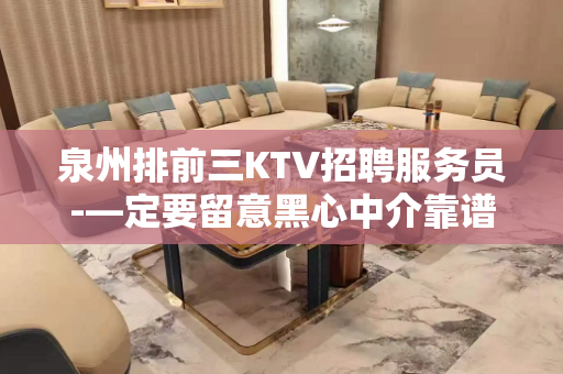 泉州排前三KTV招聘服务员-—定要留意黑心中介靠谱重要