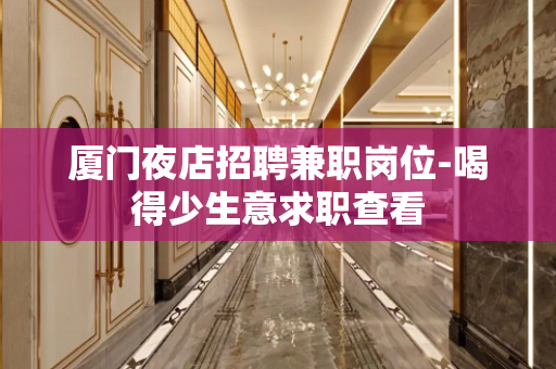 厦门夜店招聘兼职岗位-喝得少生意求职查看