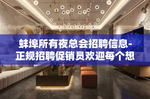蚌埠所有夜总会招聘信息-正规招聘促销员欢迎每个想挣钱的促销员