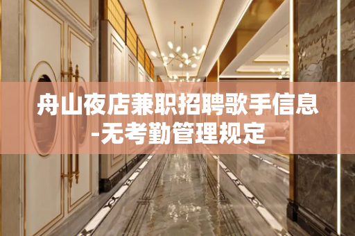 舟山夜店兼职招聘歌手信息-无考勤管理规定