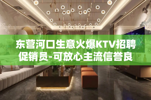 东营河口生意火爆KTV招聘促销员-可放心主流信誉良好