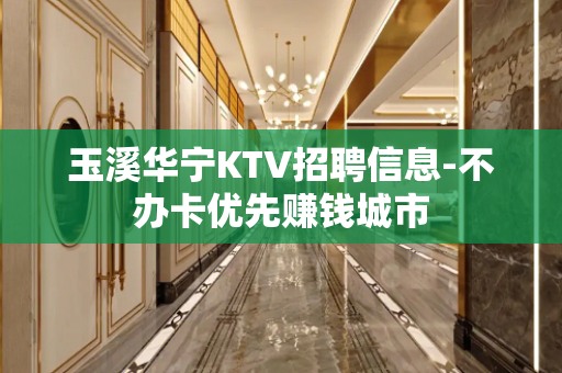玉溪华宁KTV招聘信息-不办卡优先赚钱城市