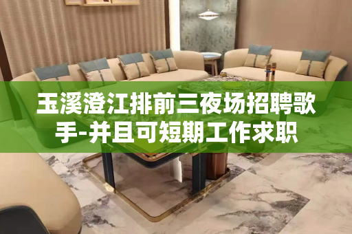 玉溪澄江排前三夜场招聘歌手-并且可短期工作求职