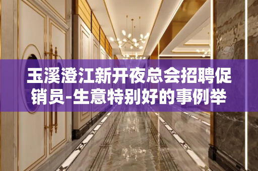 玉溪澄江新开夜总会招聘促销员-生意特别好的事例举证