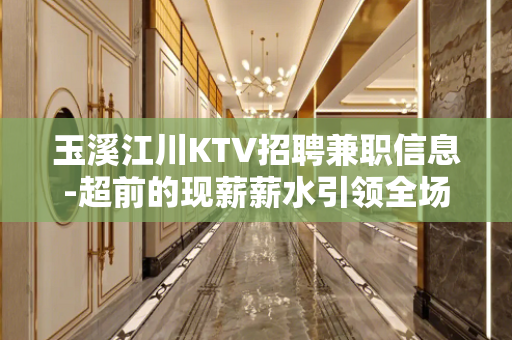玉溪江川KTV招聘兼职信息-超前的现薪薪水引领全场