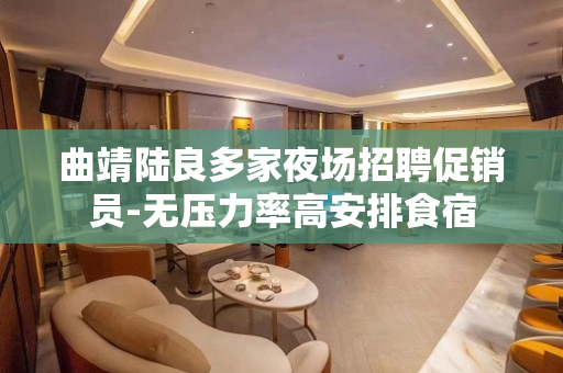 曲靖陆良多家夜场招聘促销员-无压力率高安排食宿