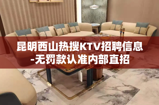 昆明西山热搜KTV招聘信息-无罚款认准内部直招