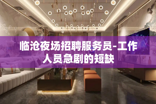 临沧夜场招聘服务员-工作人员急剧的短缺