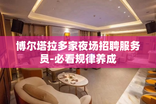博尔塔拉多家夜场招聘服务员-必看规律养成