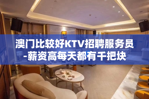 澳门比较好KTV招聘服务员-薪资高每天都有千把块