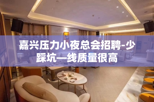 嘉兴压力小夜总会招聘-少踩坑—线质量很高